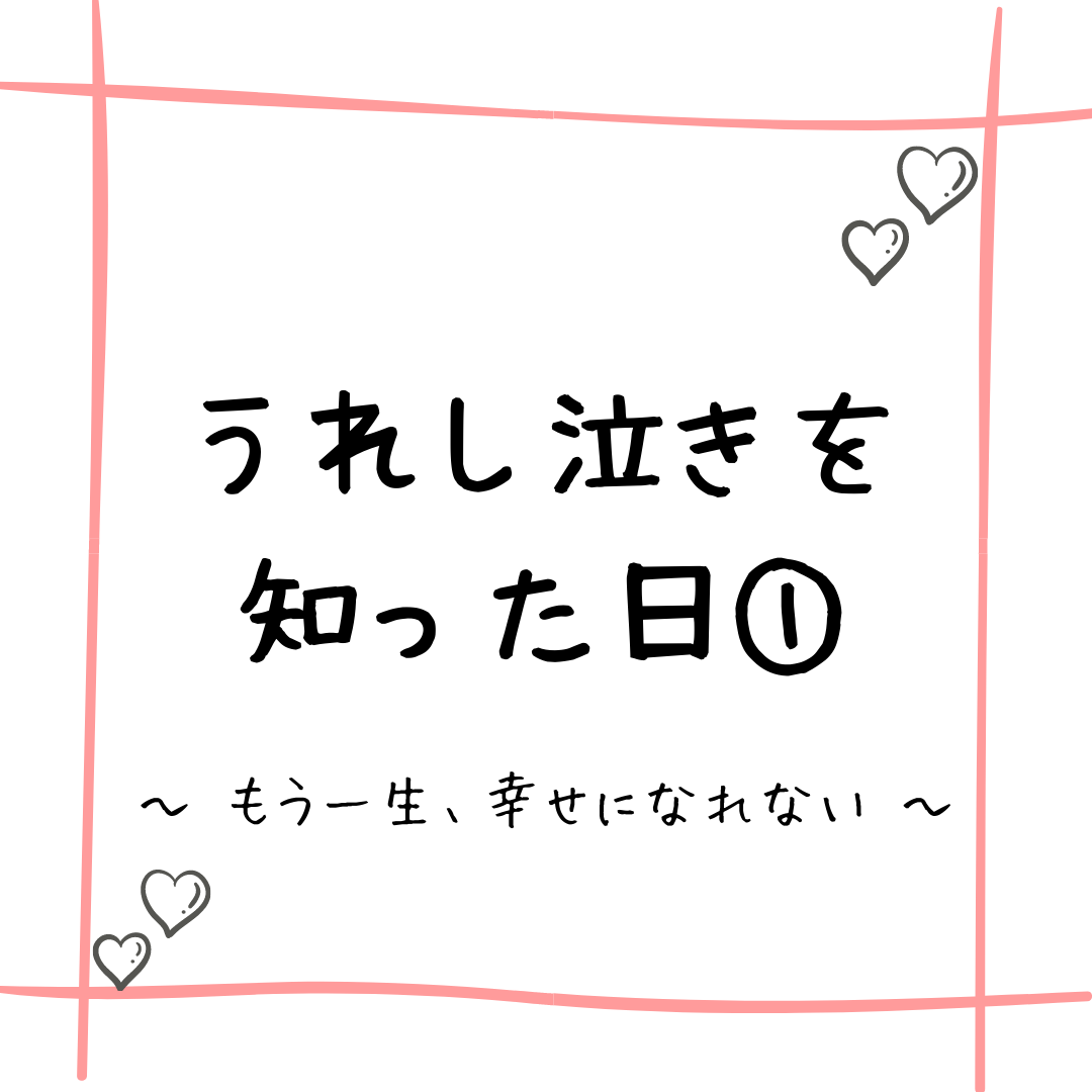 うれし泣きを知った日 もう一生 幸せになれない 30代主婦のサンシャイン な日々